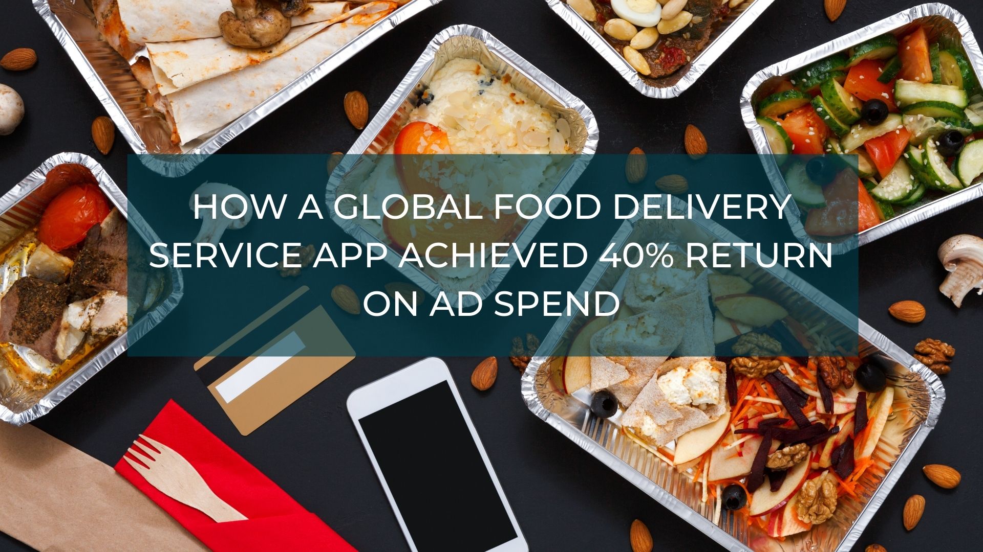 how-a-global-food-delivery-service-app-achieved-40-return-on-ad-spend